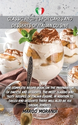 Classic Recipes for Cakes and Desserts of Italian Cuisine: The complete recipe book on the preparation of sweets and desserts, the most classic and ta by Marco Morandi