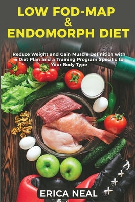 Low Fod-Map & Endomorph Diet: Reduce Weight and Gain Muscle Definition with a Diet Plan and a Training Program Specific to Your Body Type by Neal, Erica