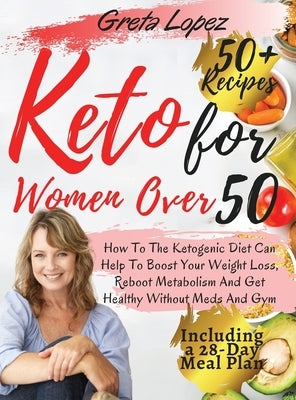 Keto for Women Over 50: How To The Ketogenic Diet Can Help To Boost Your Weight Loss, Reboot Metabolism And Get Healthy Without Meds And Gym. by Greta Lopez