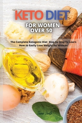 Keto Diet for Women Over 50: The Complete Ketogenic Diet Step by Step To Learn How to Easily Lose Weight for Woman by Smith, Jason