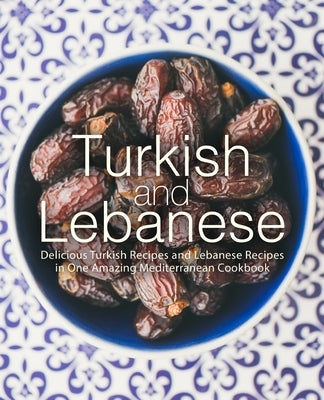 Turkish and Lebanese: Delicious Turkish Recipes and Lebanese Recipes in One Amazing Mediterranean Cookbook by Press, Booksumo