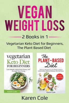 Vegan Weight Loss: 2 Books in 1: Vegetarian Keto Diet for Beginners, The Plant Based Diet by Cole, Karen