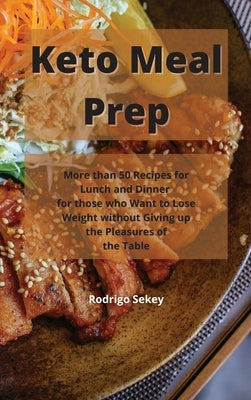 Keto Meal Prep: More than 50 Recipes for Lunch and Dinner for those who Want to Lose Weight without Giving up the Pleasures of the Tab by Sekey, Rodrigo