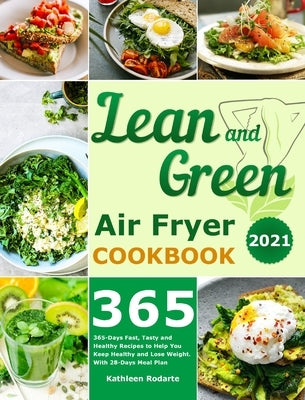 Lean and Green Air Fryer Cookbook 2021: 365-Days Fast, Tasty and Healthy Recipes to Help You Keep Healthy and Lose Weight. With 28-Days Meal Plan by Rodarte, Kathleen