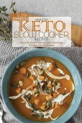 Amazing Keto Slow Cooker Cookbook: Over 50 Quick And Mouth-Watering Recipes For Beginners by Johnson, Elena