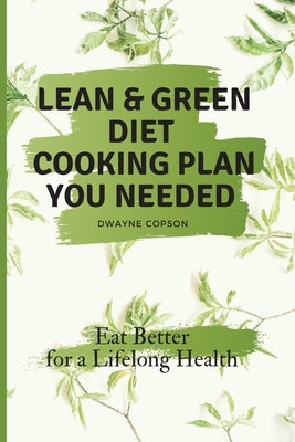 Lean & Green Diet Cooking Plan You Needed: Eat Better for a Lifelong Health by Copson, Dwayne