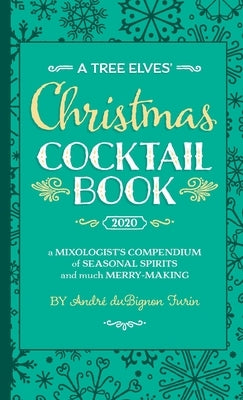 A Tree Elves' Christmas Cocktail Book: a Mixologist's Compendium of Seasonal Spirits and much Merry-Making by Furin, Andre