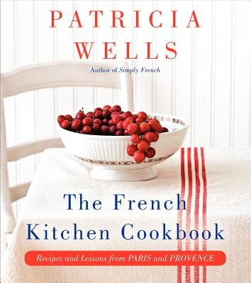 The French Kitchen Cookbook: Recipes and Lessons from Paris and Provence by Wells, Patricia