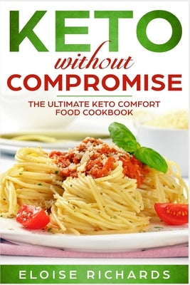 Keto Without Compromise: The Ultimate Keto Comfort Food Cookbook by Richards, Eloise