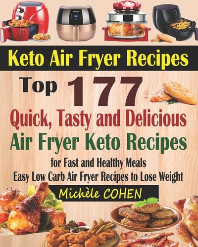 Keto Air Fryer Recipes: Top 177 Quick, Tasty and Delicious Air Fryer Keto Recipes for Fast and Healthy Meals; Easy Low Carb Air Fryer Recipes by Cohen, Michele