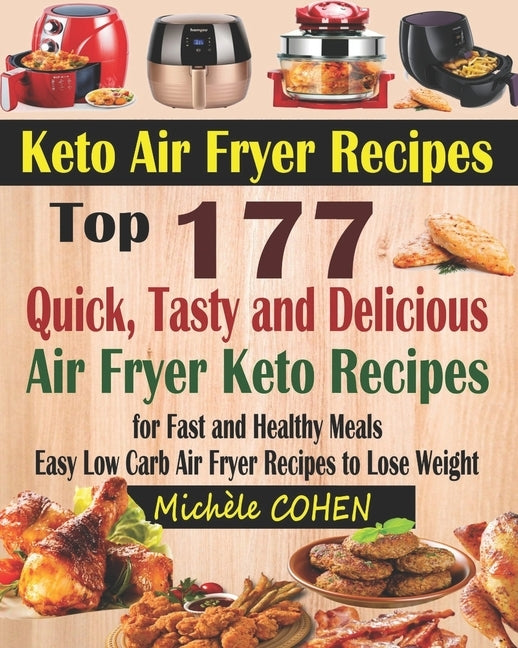 Keto Air Fryer Recipes: Top 177 Quick, Tasty and Delicious Air Fryer Keto Recipes for Fast and Healthy Meals; Easy Low Carb Air Fryer Recipes by Cohen, Michele