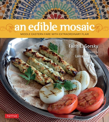 An Edible Mosaic: Middle Eastern Fare with Extraordinary Flair [Middle Eastern Cookbook, 80 Recipes] by Gorsky, Faith E.
