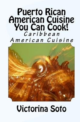 Puerto Rican American Cuisine You Can Cook!: Caribbean American Cuisine by Soto, Victorina