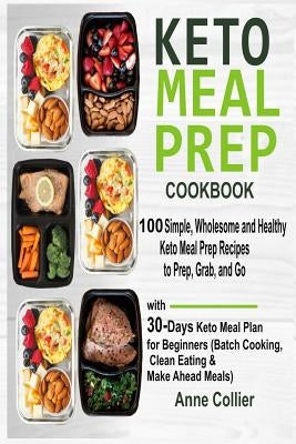 Keto Meal Prep Cookbook: 100 Simple, Wholesome and Healthy Keto Meal Prep Recipes to Prep, Grab, and Go with 30-Days Keto Meal Plan for Beginne by Collier, Anne