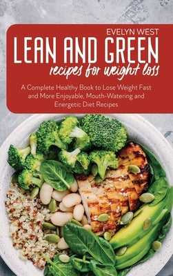 Lean and Green Recipes for Weight Loss: A Complete Healthy Book to Lose Weight Fast and More Enjoyable, Mounth-Watering and Energetic Diet Recipes by West, Evelyn