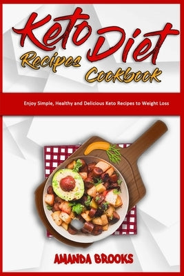 Keto Diet Recipes Cookbook: Enjoy Simple, Healthy and Delicious Keto Recipes to Weight Loss by Brooks, Amanda
