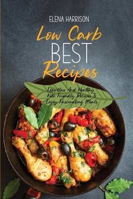 Low Carb Best Recipes: Effortless And Healthy Keto Friendly Recipes To Enjoy Fascinating Meals by Harrison, Elena