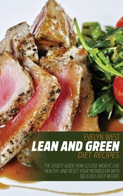 Lean and Green Diet Recipes: The Easiest Guide How lo Lose Weight, Live Healthy, and Reset Your Metabolism With Delicious Easy Recipes by West, Evelyn
