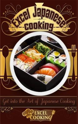 Excel Japanese Cooking: Get Into the Art of Japanese Cooking by Cooking, Excel