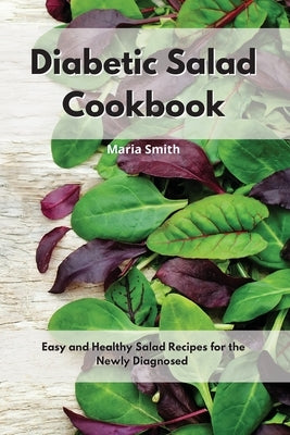 Diabetic Salad Cookbook: Easy and Healthy Salad Recipes for the Newly Diagnosed by Smith, Maria