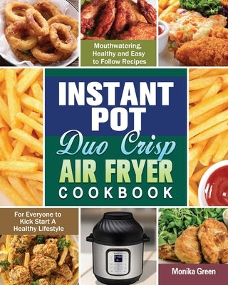 Instant Pot Duo Crisp Air Fryer Cookbook: Mouthwatering, Healthy and Easy to Follow Recipes for Everyone to Kick Start A Healthy Lifestyle by Green, Monika