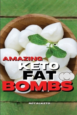 Amazing Keto Fat Bombs Recipes: Discover The Most Delicious Recipes For Breakfast And Snacks by Royal Keto