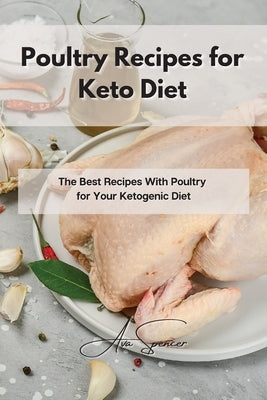 Poultry Recipes for Keto Diet: The Best Recipes With Poultry for Your Ketogenic Diet by Spencer, Ava