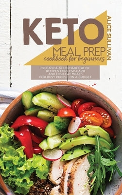 Keto Meal Prep Cookbook For Beginners: 50 Easy And Affordable Keto Recipes For Low-Carb And High-Fat Meals For Busy People On a Budget by Sullivan, Alice