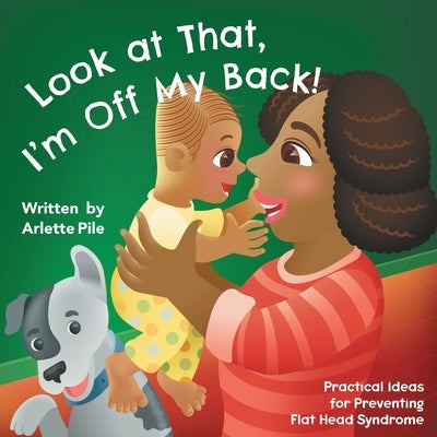 Look at That, I'm Off My Back!: Practical Ideas for Preventing Flat Head Syndrome by Pile, Arlette