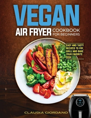 Vegan Air Fryer Cookbook for Beginners: Easy and Tasty Recipes to Fry, Grill and Bake your Favorite Dish by Giordano, Claudia