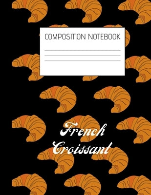 french croissant Composition Notebook: Composition Croissant Ruled Paper Notebook to write in (8.5'' x 11'') 120 pages by Breakfast Press