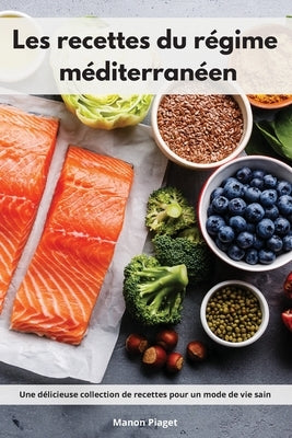 Les recettes du régime méditerranéen: Une délicieuse collection de recettes pour un mode de vie sain. Mediterranean Diet Recipes (French Edition) by Piaget, Manon