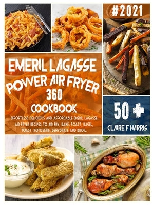 Emeril Lagasse Power Air Fryer 360 Cookbook: Effortless delicious and affordable Emeril Lagasse air fryer recipes to Air Fry, Bake, Roast, Bagel, Toas by Harris, Claire F.