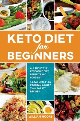 Keto Diet for Beginners: All about the Ketogenic Diet, Benefits and Food List, 14-Day Meal Plan Program & More Than 70 Easy Recipes by Moore, William