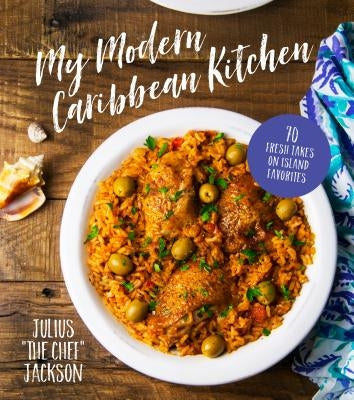 My Modern Caribbean Kitchen: 70 Fresh Takes on Island Favorites by Jackson, Julius