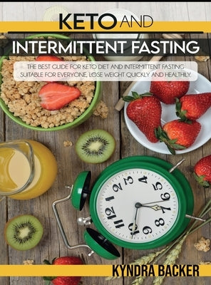 Ketogenic Diet And Intermittent Fasting: A Complete Guide to Weight Loss, Eats Healthily and Controlled by Losing Weight Quickly by Backer, Kyndra