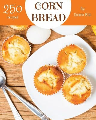 Cornbread 250: Enjoy 250 Days with Amazing Cornbread Recipes in Your Own Cornbread Cookbook! [book 1] by Kim, Emma