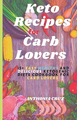 Keto Recipes for Carb Lovers: 15+ Easy, Healthy and Delicious Ketogenic Diets Cookbook For Carb Lovers + Daily Meal Plan by Cruz, Anthonia