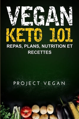 Vegan Keto 101: Repas, Plans, Nutrition et Recettes: Le guide ultime pour une perte de poids rapide sur un régime cétogène a faible te by Projectvegan