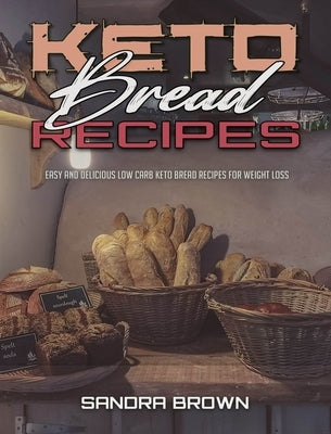 Keto Bread Recipes: Easy and Delicious Low Carb Keto Bread Recipes for Weight Loss by Brown, Sandra