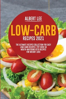 Low-Carb Recipes 2021: The Ultimate Recipes Collection for Easy Low-Carb Recipes Try Over 50 Mouth-Watering Keto Recipes For Weight Loss by Lee, Albert