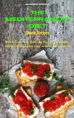 The Mediterranean Diet Snack Recipes: Easy and Healthy Delicious Recipes keeping your weight under control by Wright, Amanda