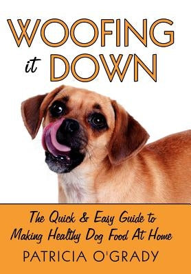 Woofing It Down: The Quick & Easy Guide to Making Healthy Dog Food at Home by O&