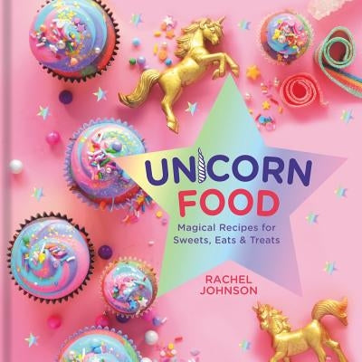 Unicorn Food: Magical Recipes for Sweets, Eats, and Treats by Johnson, Rachel