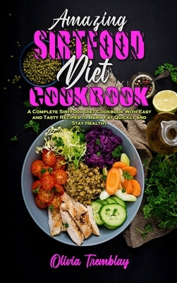 Amazing Sirtfood Diet Cookbook: A Complete Sirtfood Diet Cookbook With Easy and Tasty Recipes to Burn Fat Quickly and Stay Healthy by Tremblay, Olivia