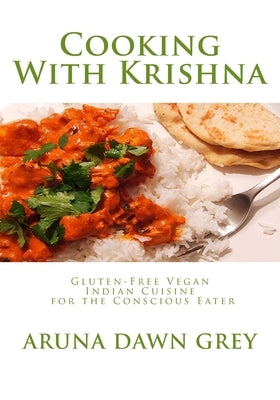 Cooking With Krishna: Gluten-Free Vegan Indian Cuisine for the Conscious Eater by Grey, Aruna Dawn