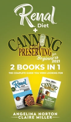 Renal Diet + Canning and Preserving for Beginners 2021: The Complete Guide You Were Looking For by Norton, Angelina