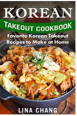 Korean Takeout Cookbook - ***Black and White Edition***: Favorite Korean Takeout Recipes to Make at Home by Chang, Lina