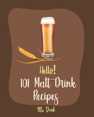 Hello! 101 Malt Drink Recipes: Best Malt Drink Cookbook Ever For Beginners [Buttermilk Cookbook, Homemade Yogurt Recipe, Frozen Fruit Smoothie Recipe by Drink