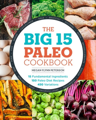The Big 15 Paleo Cookbook: 15 Fundamental Ingredients, 150 Paleo Diet Recipes, 450 Variations by Peterson, Megan Flynn